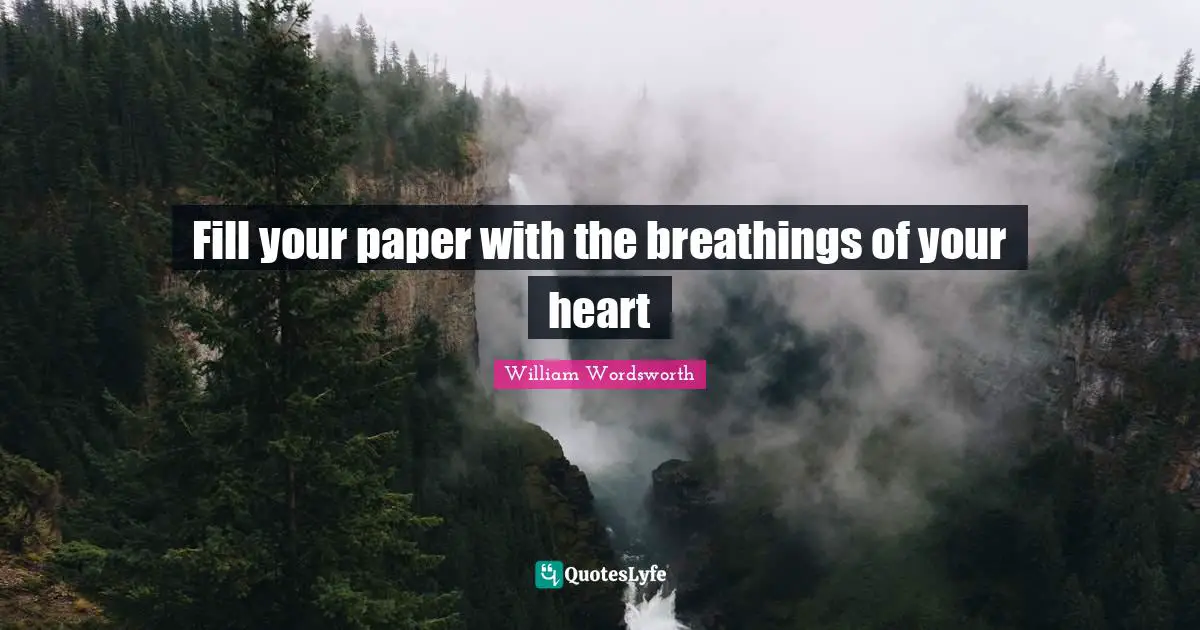 William Wordsworth Quotes: Fill your paper with the breathings of your heart