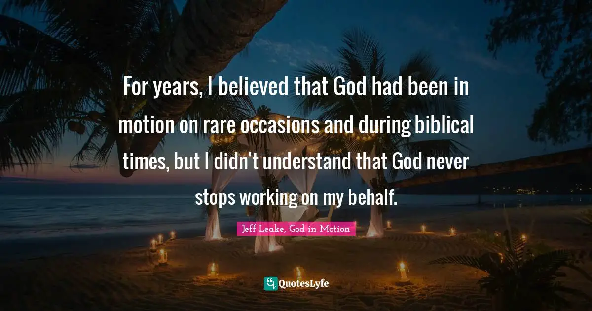 For years, I believed that God had been in motion on rare occasions and during biblical times, but I didn't understand that God never stops working on my behalf.