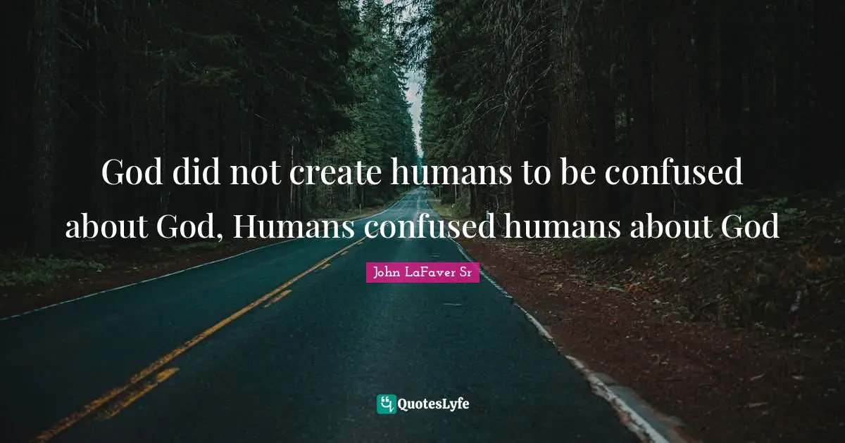 God did not create humans to be confused about God, Humans confused humans about God