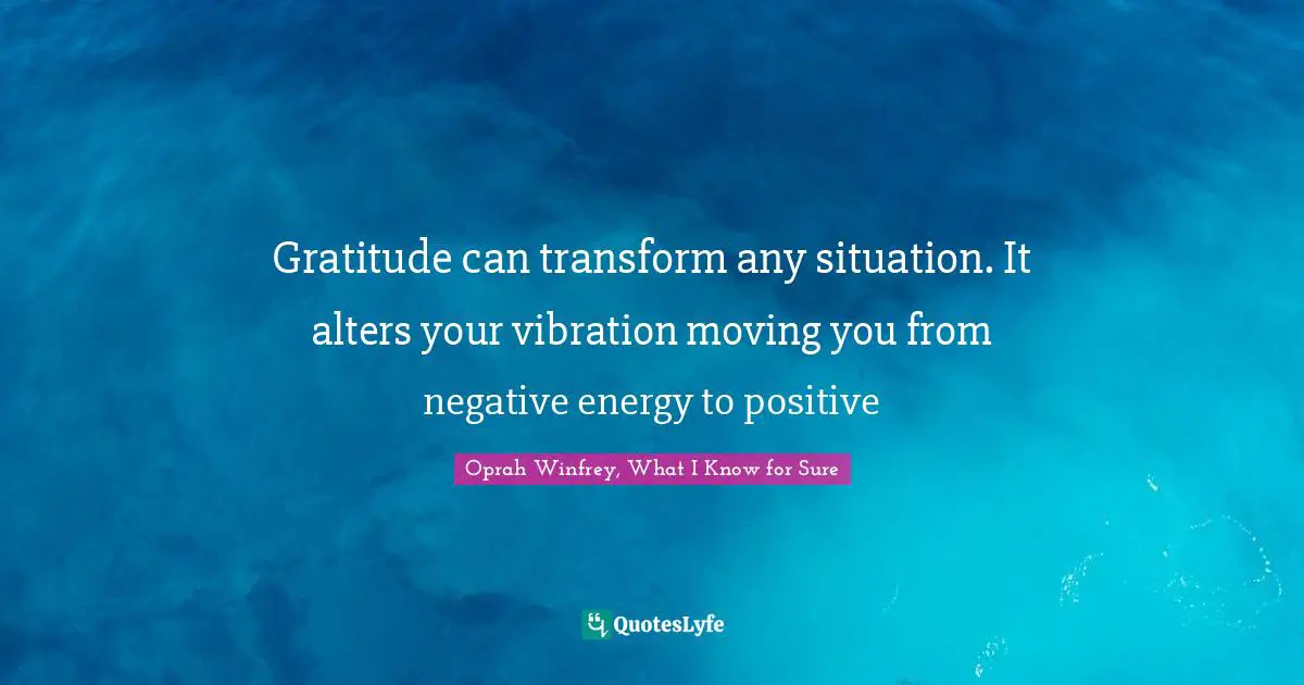 Gratitude can transform any situation. It alters your vibration moving you from negative energy to positive