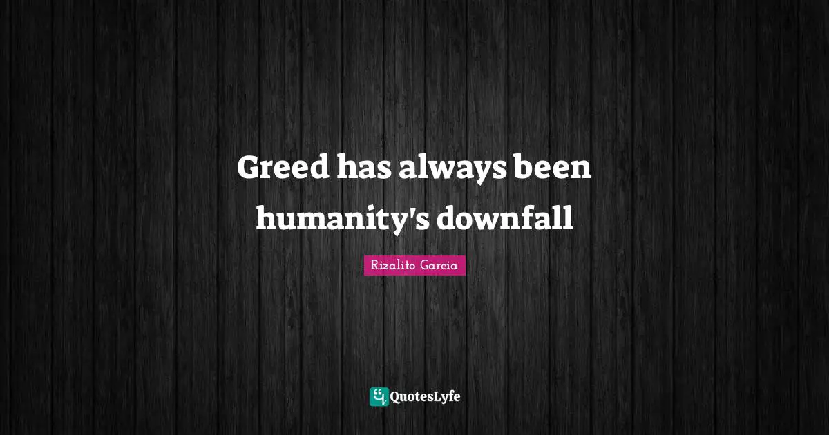 Greed has always been humanity's downfall