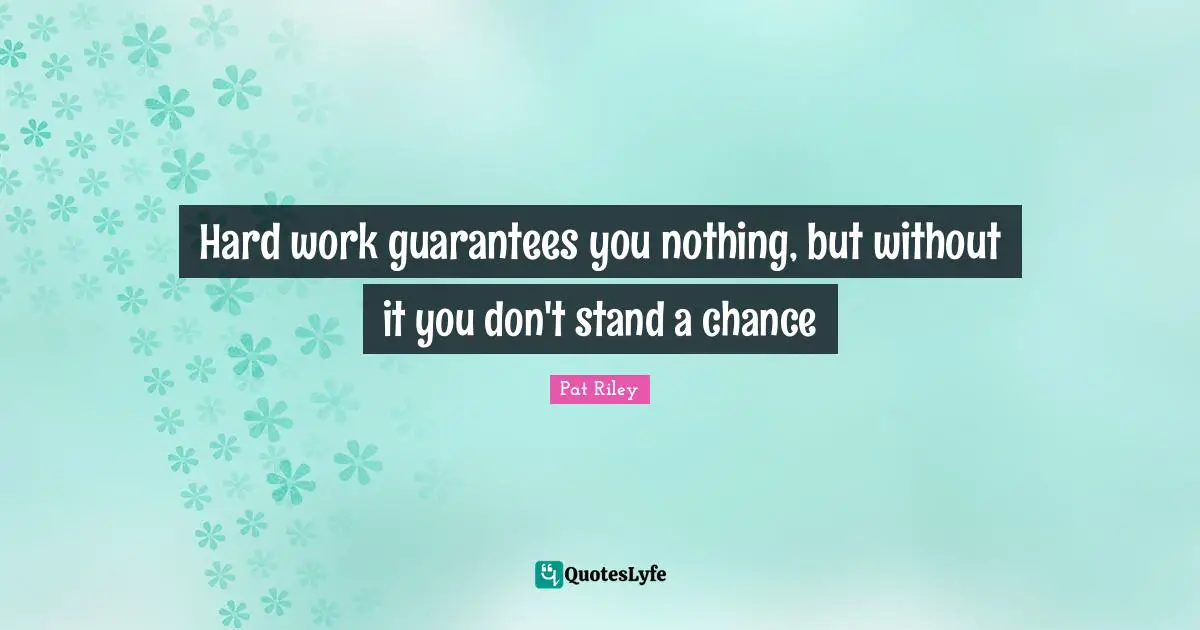 Hard work guarantees you nothing, but without it you don't stand a chance