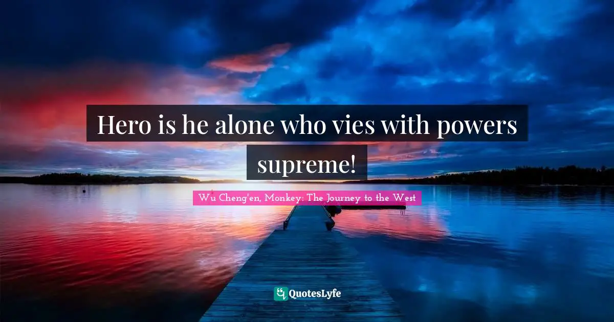 Hero is he alone who vies with powers supreme!