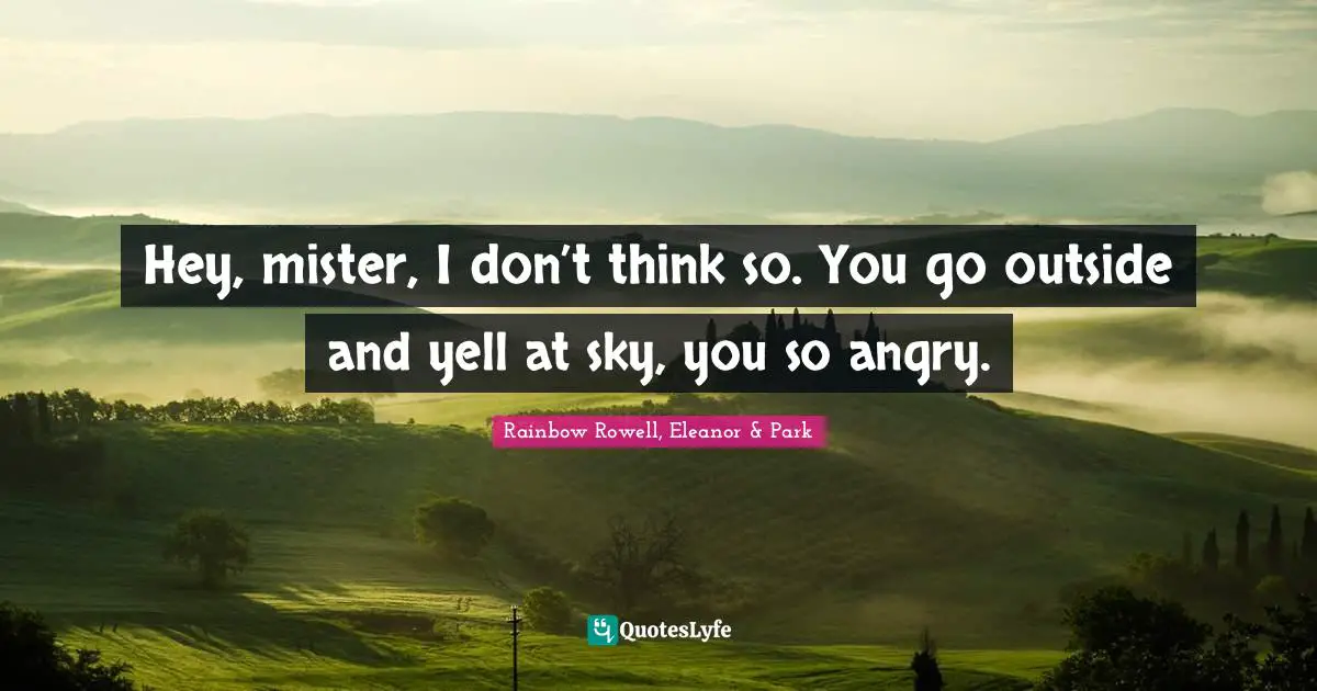Rainbow Rowell, Eleanor & Park Quotes: "Hey, mister, I don’t think so. You go outside and yell at sky, you so angry."