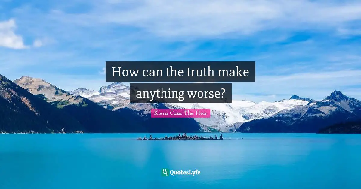 How can the truth make anything worse?