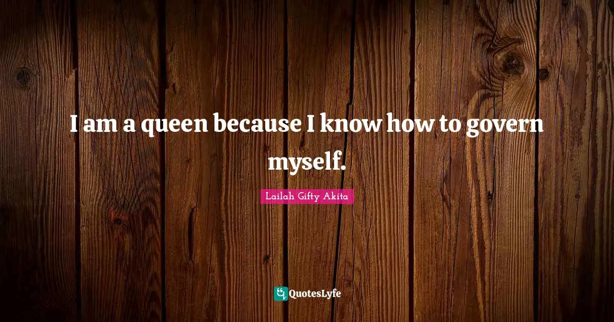 I am a queen because I know how to govern myself.