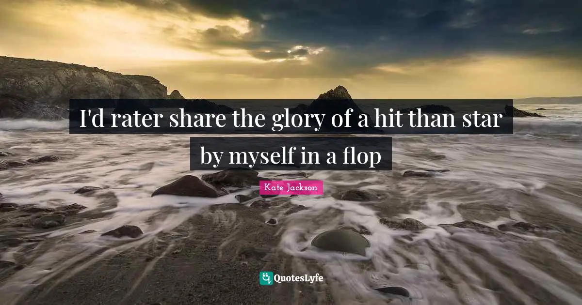 I'd rater share the glory of a hit than star by myself in a flop