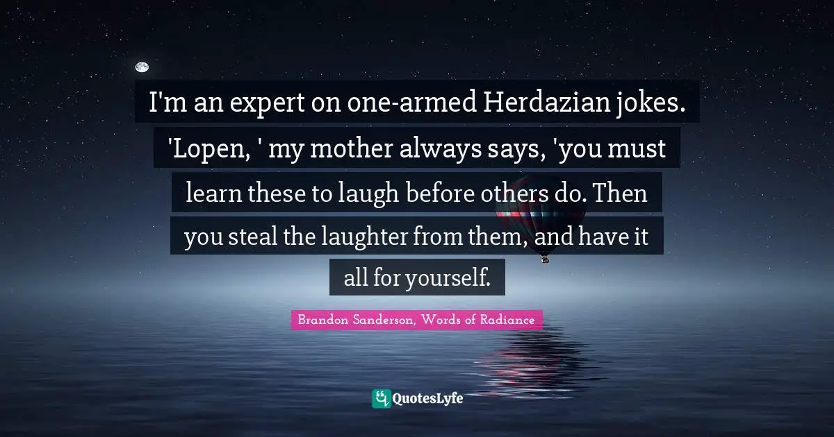 I'm an expert on one-armed Herdazian jokes. 'Lopen, ' my mother always says, 'you must learn these to laugh before others do. Then you steal the laughter from them, and have it all for yourself.