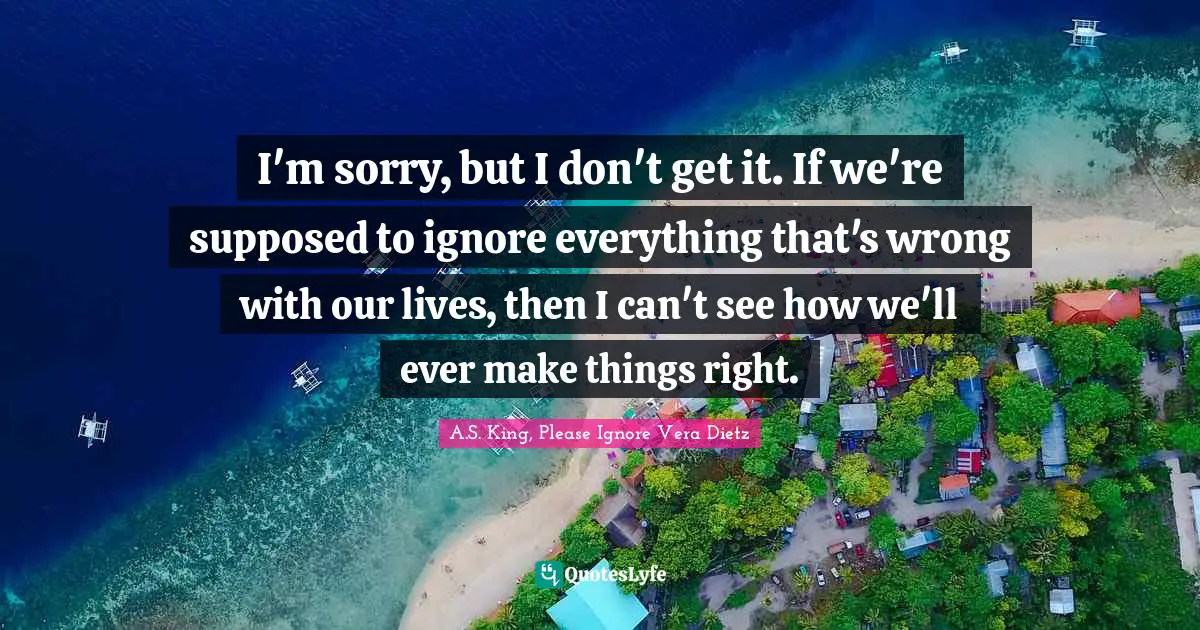 I'm sorry, but I don't get it. If we're supposed to ignore everything that's wrong with our lives, then I can't see how we'll ever make things right.
