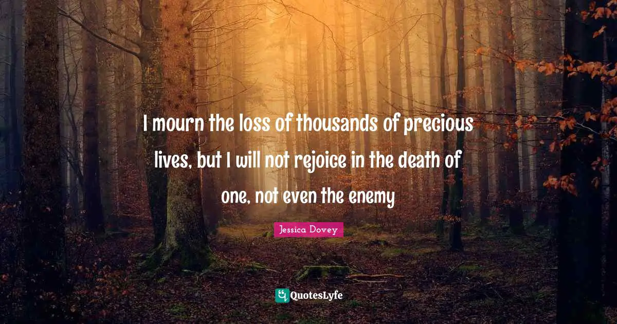 I mourn the loss of thousands of precious lives, but I will not rejoice in the death of one, not even the enemy