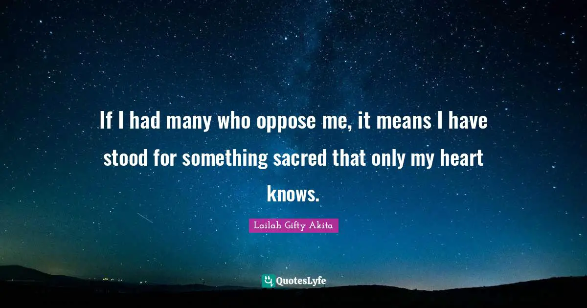 Strong Woman Quotes: "If I had many who oppose me, it means I have stood for something sacred that only my heart knows."