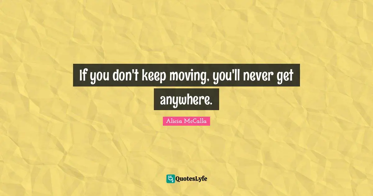 If you don't keep moving, you'll never get anywhere.