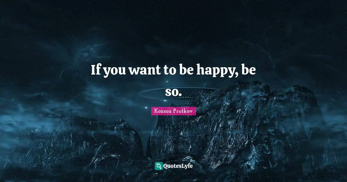 If you want to be happy, be so.