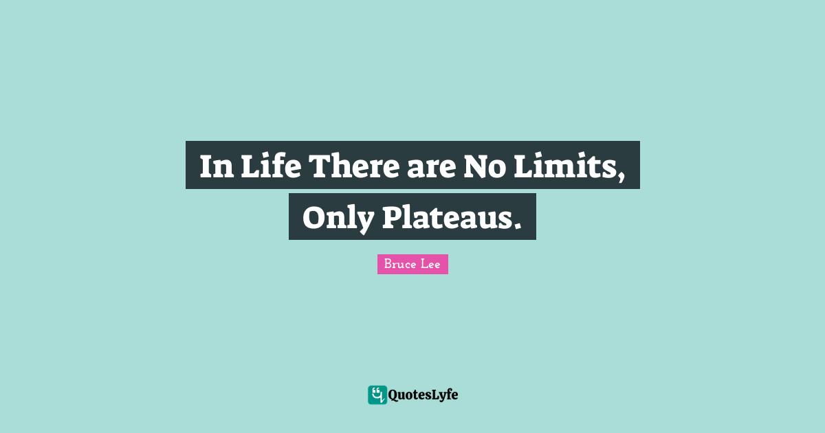 In Life There are No Limits, Only Plateaus.