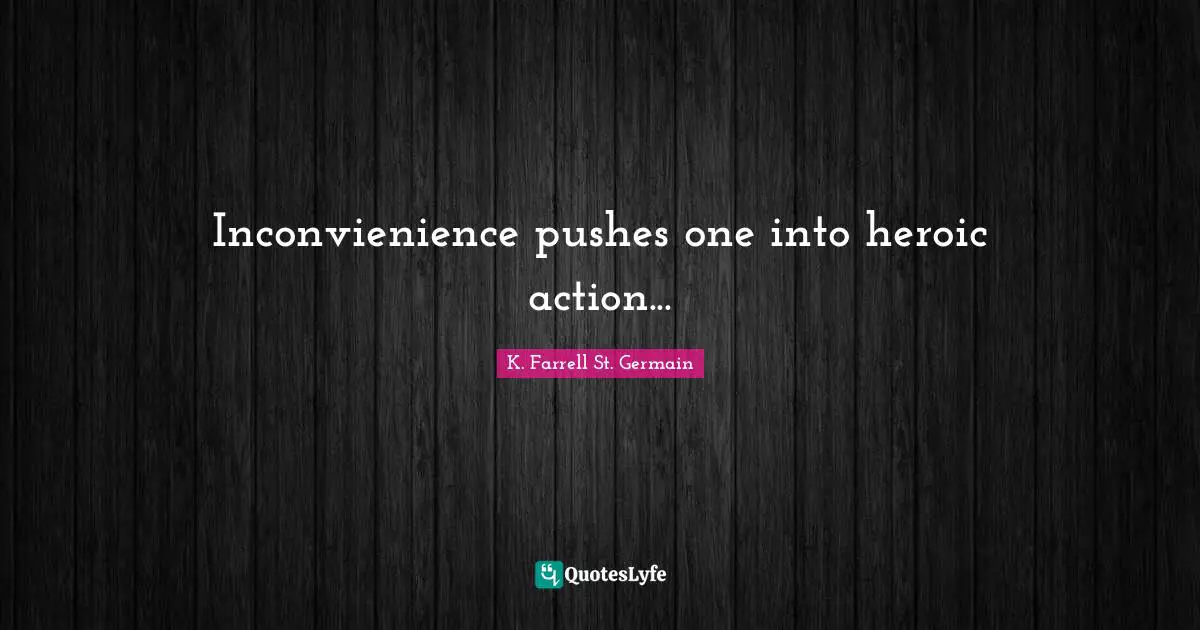 Inconvienience pushes one into heroic action...