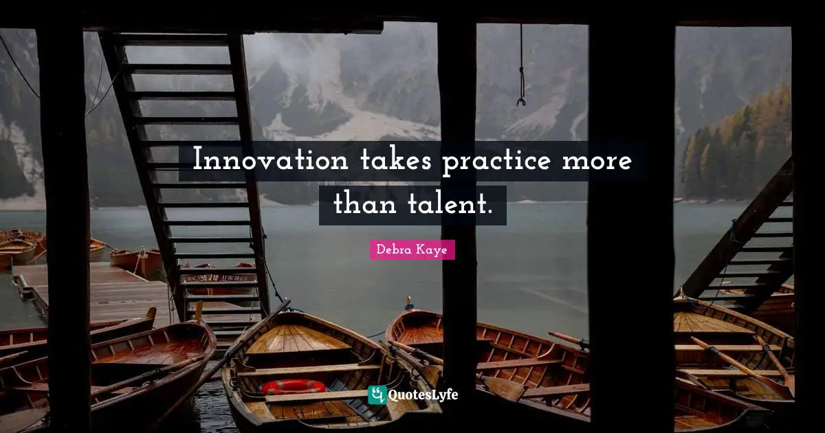Innovation takes practice more than talent.