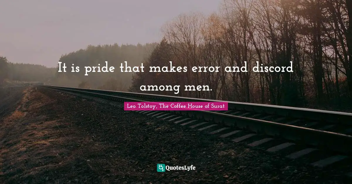 It is pride that makes error and discord among men.