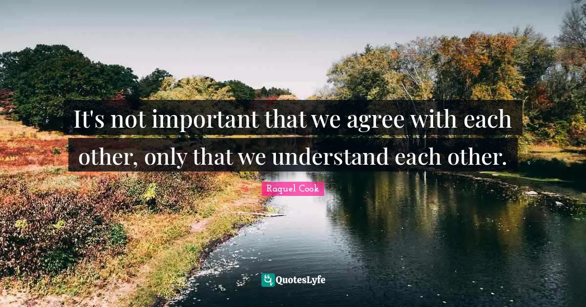 It's not important that we agree with each other, only that we understand each other.