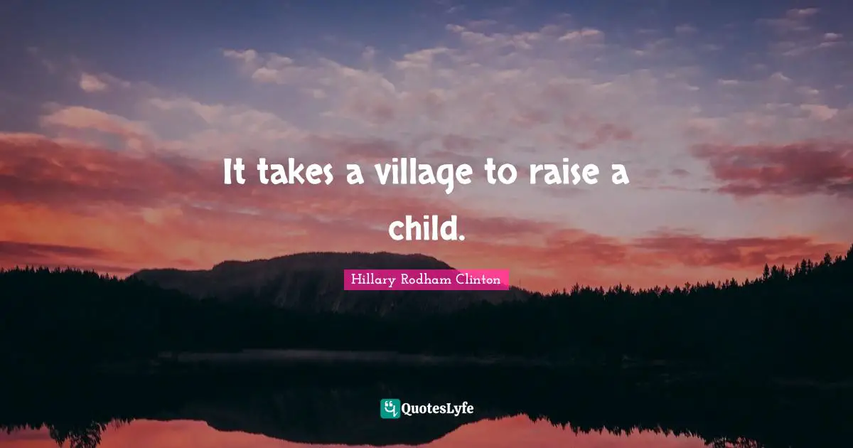 Inspirational Attitude Quotes: "It takes a village to raise a child."