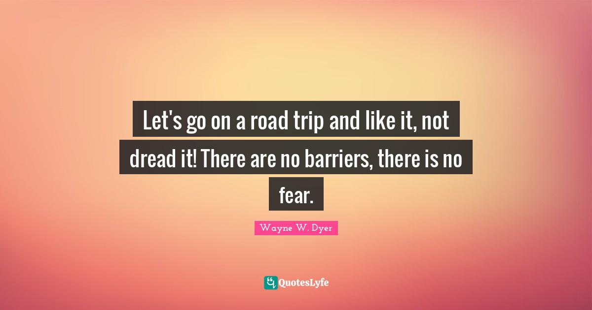 Let's go on a road trip and like it, not dread it! There are no barriers, there is no fear.
