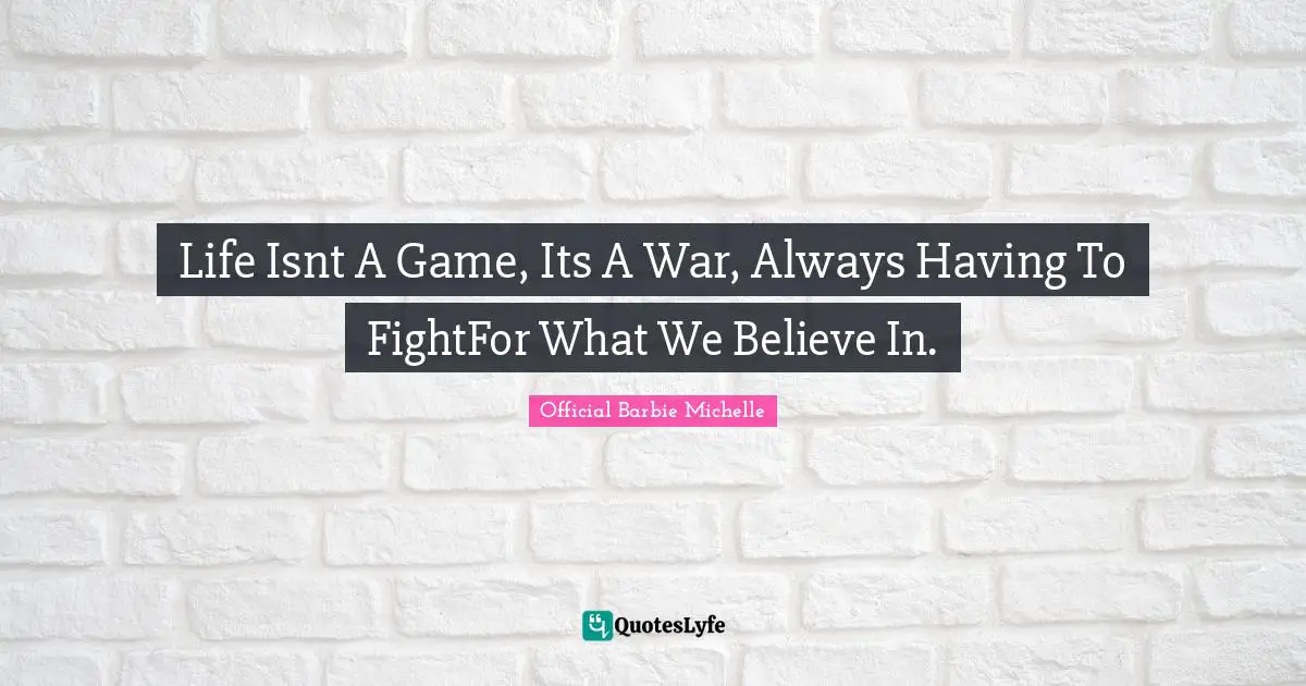 Life Isnt A Game, Its A War, Always Having To FightFor What We Believe In.