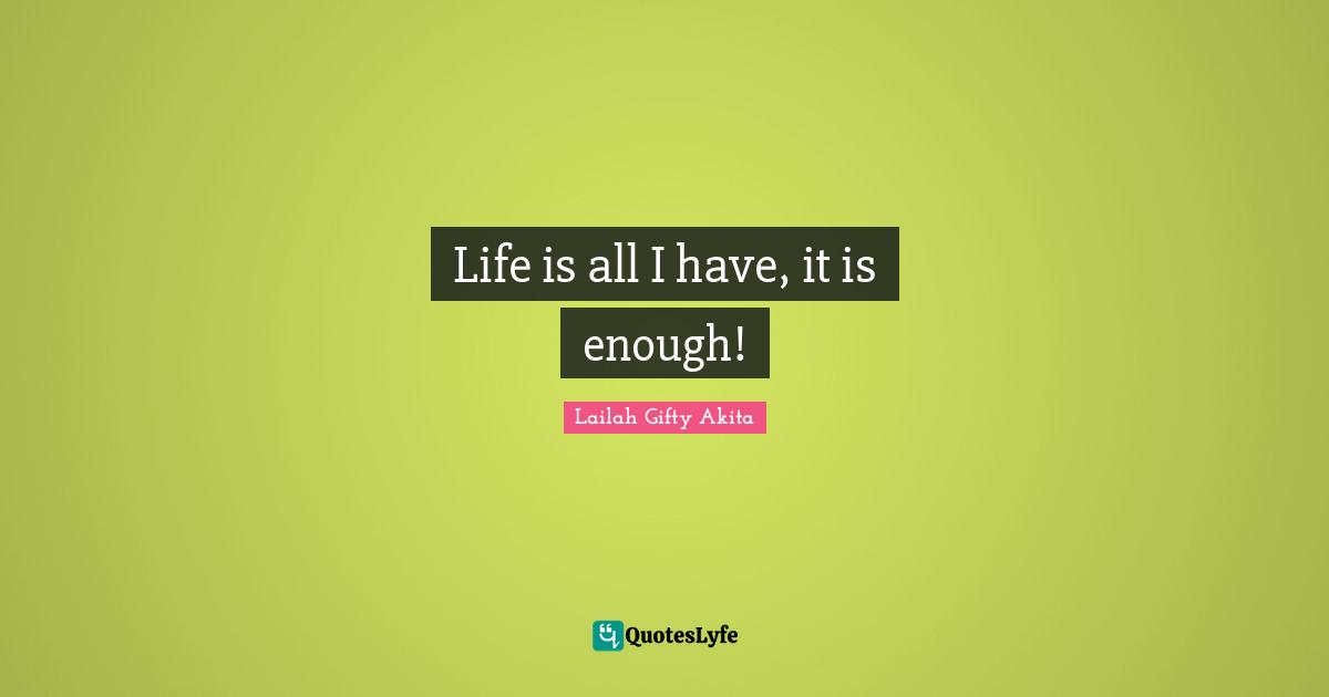 Life is all I have, it is enough!