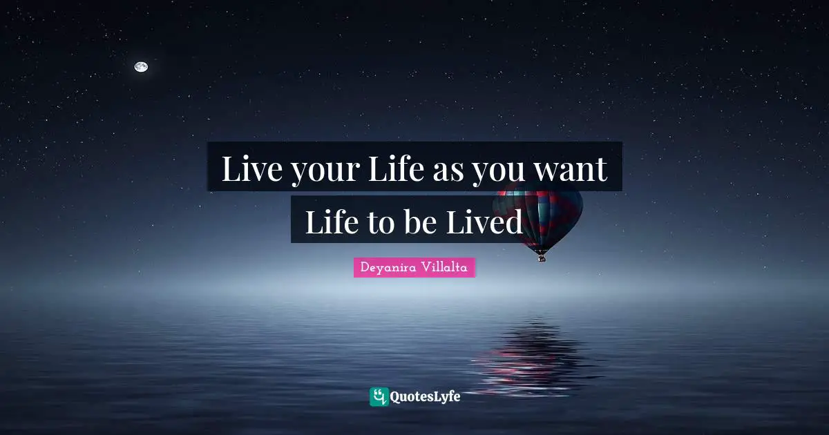 Live your Life as you want Life to be Lived
