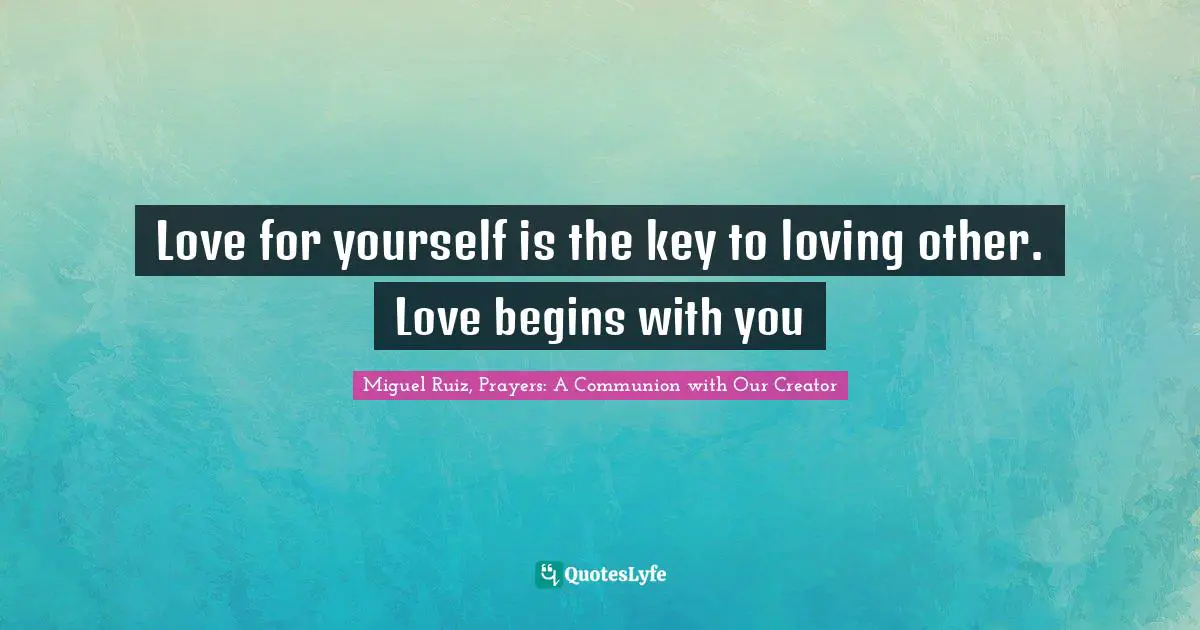 Love for yourself is the key to loving other. Love begins with you