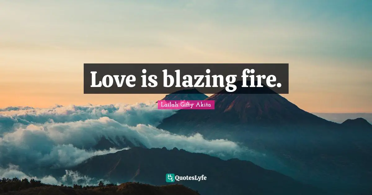 Love is blazing fire.