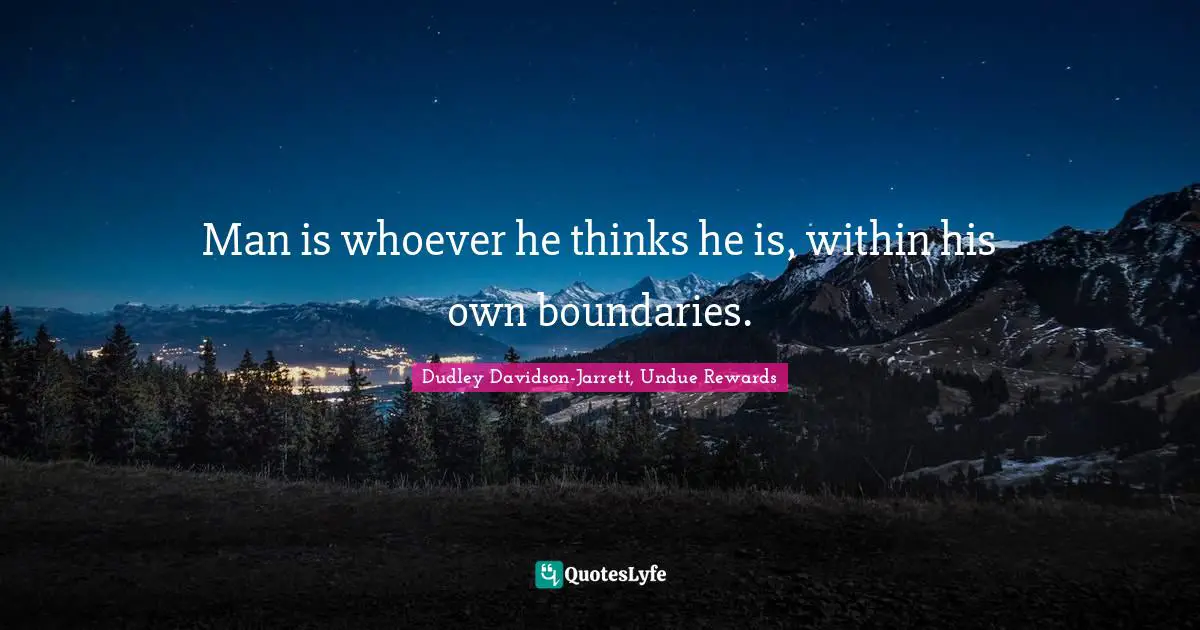Man is whoever he thinks he is, within his own boundaries.