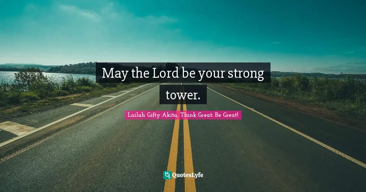 May the Lord be your strong tower.