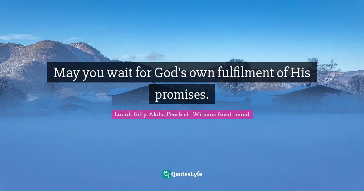 May you wait for God’s own fulfilment of His promises.