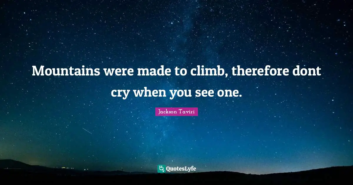 Mountains were made to climb, therefore dont cry when you see one.