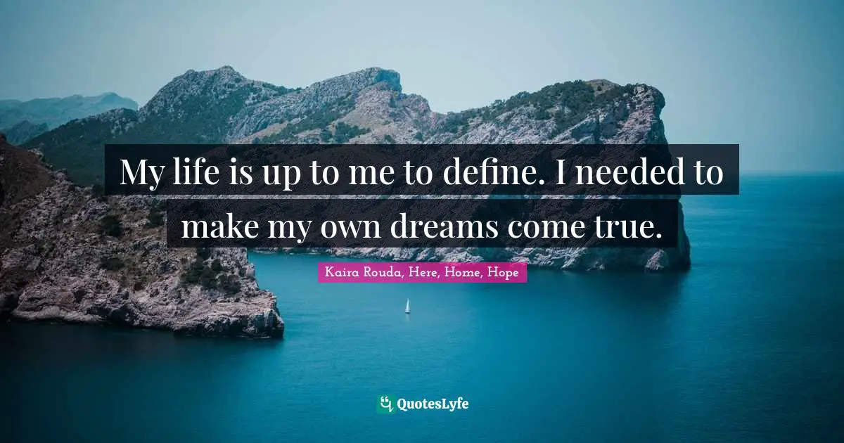 My life is up to me to define. I needed to make my own dreams come true.