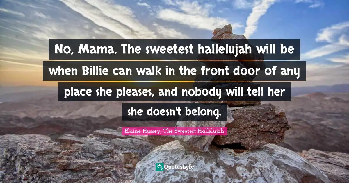 No, Mama. The sweetest hallelujah will be when Billie can walk in the front door of any place she pleases, and nobody will tell her she doesn't belong.