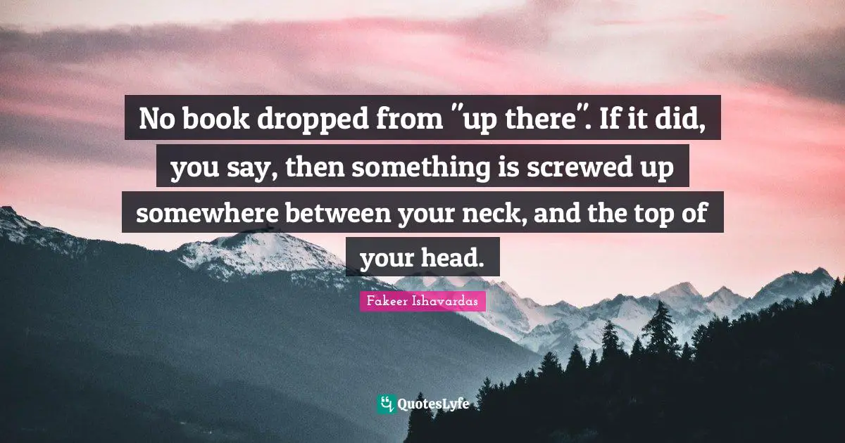 Evil Men Quotes: "No book dropped from "up there". If it did, you say, then something is screwed up somewhere between your neck, and the top of your head."
