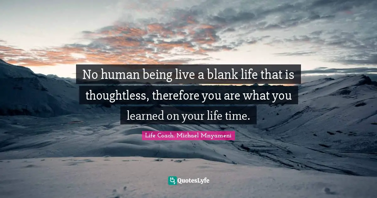 No human being live a blank life that is thoughtless, therefore you are what you learned on your life time.