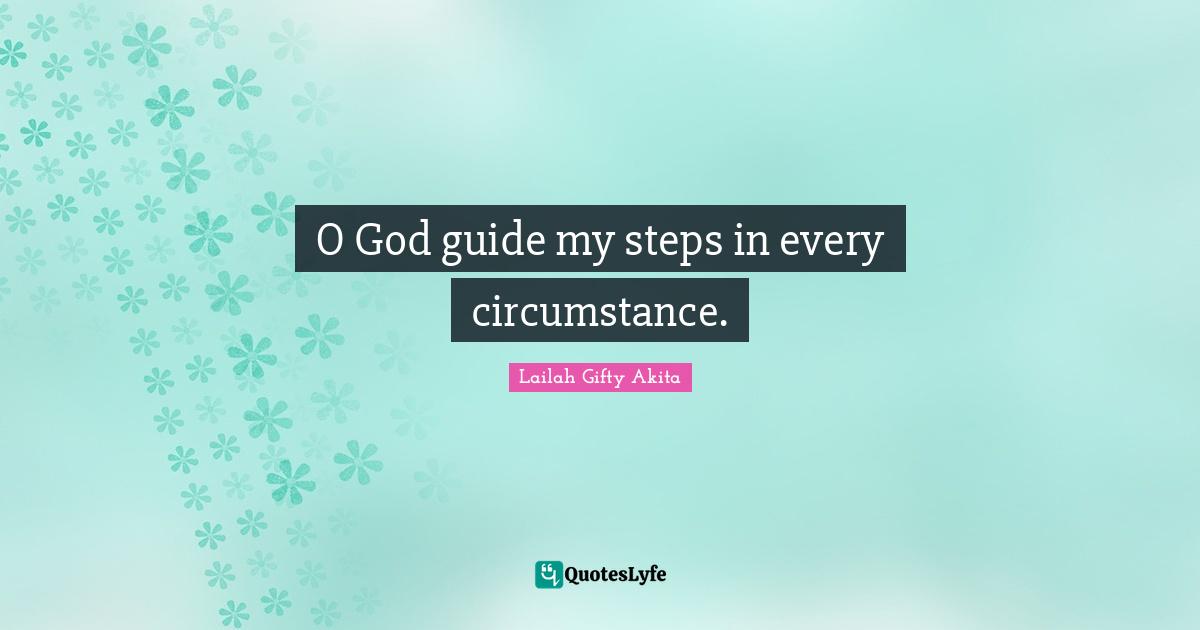 Lailah Gifty Akita Quotes: O God guide my steps in every circumstance.