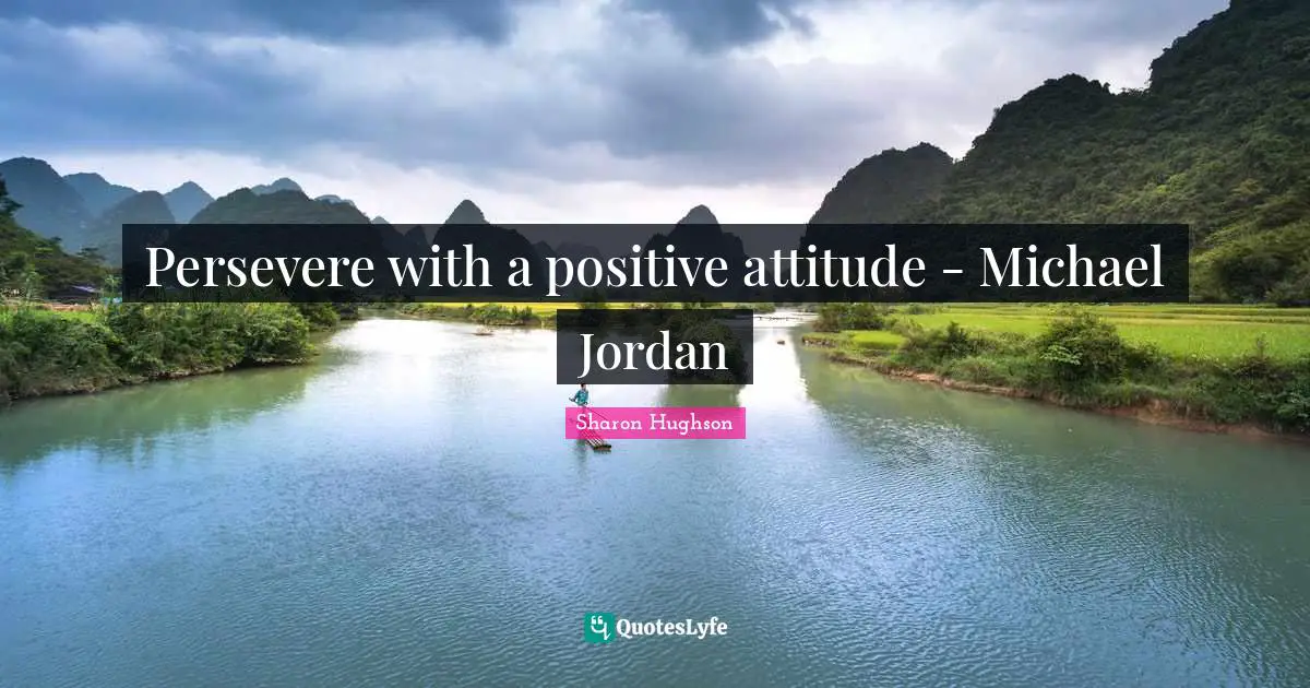Persevere with a positive attitude - Michael Jordan