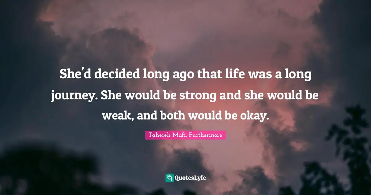 She'd decided long ago that life was a long journey. She would be strong and she would be weak, and both would be okay.