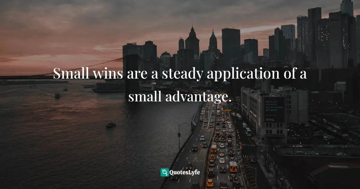Small wins are a steady application of a small advantage.
