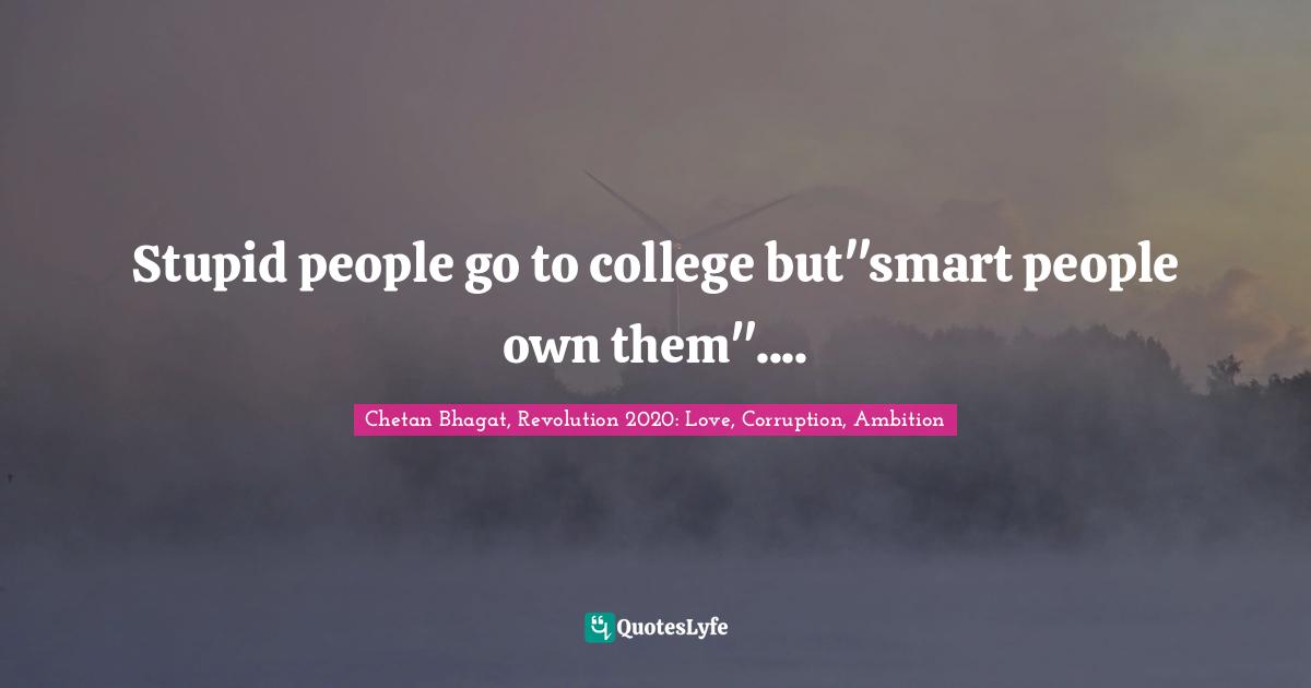 Chetan Bhagat Quotes: "Stupid people go to college but"smart people own them"...."