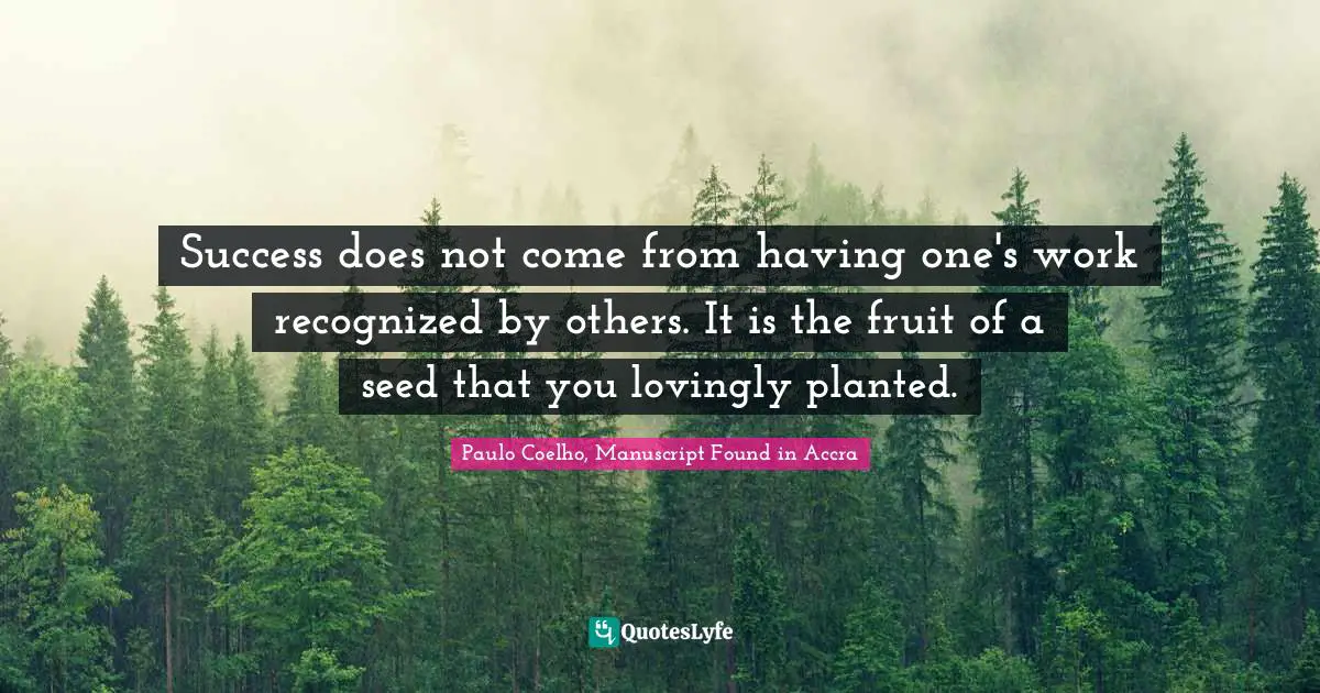Paulo Coelho, Manuscript Found in Accra Quotes: Success does not come from having one's work recognized by others. It is the fruit of a seed that you lovingly planted.