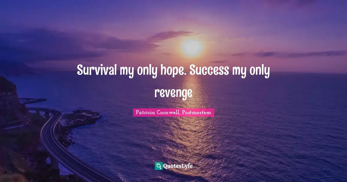 Survival my only hope. Success my only revenge