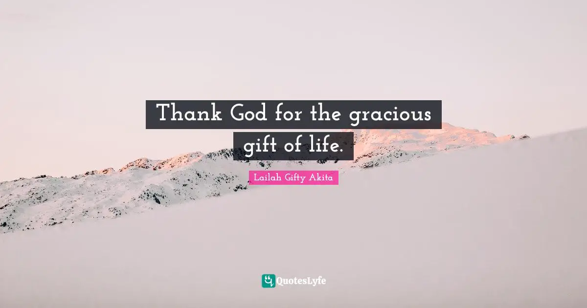 Thank God for the gracious gift of life.