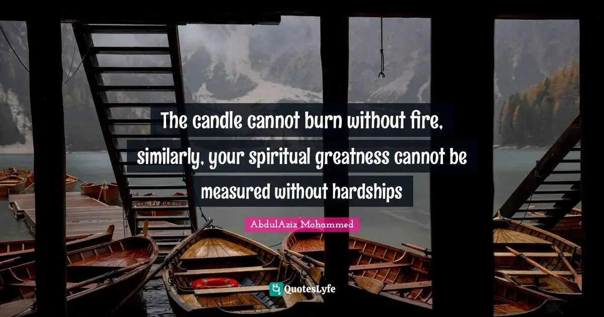 The candle cannot burn without fire, similarly, your spiritual greatness cannot be measured without hardships