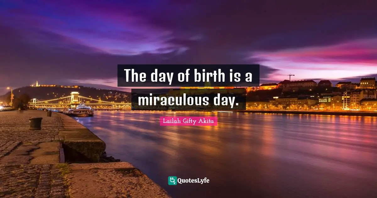 Birthday Present Quotes: "The day of birth is a miraculous day."