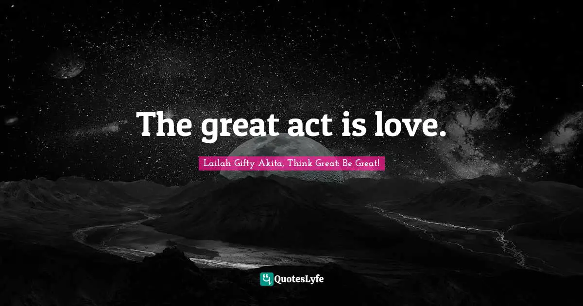 The great act is love.