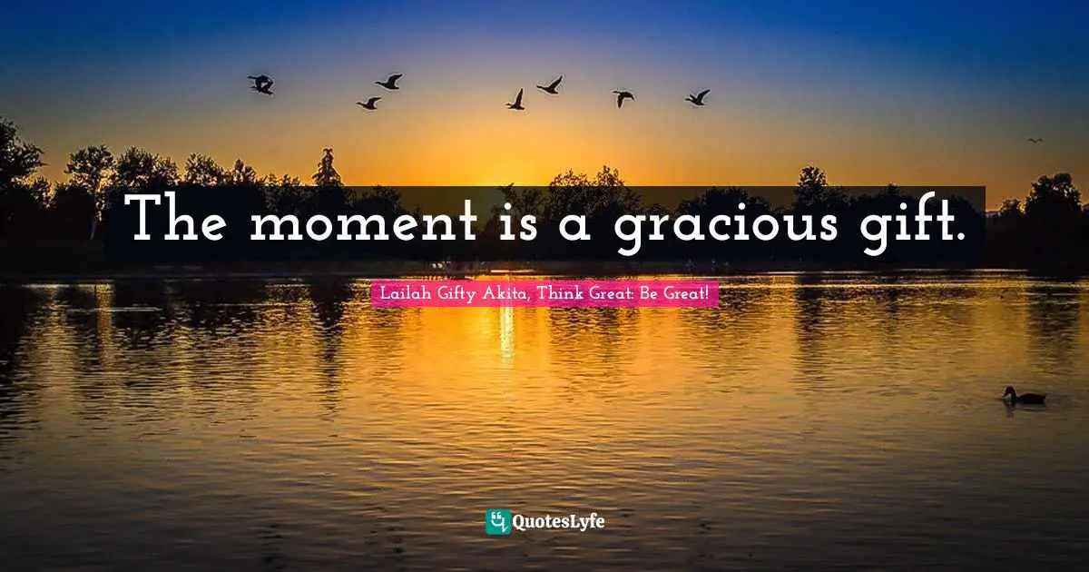 The moment is a gracious gift.