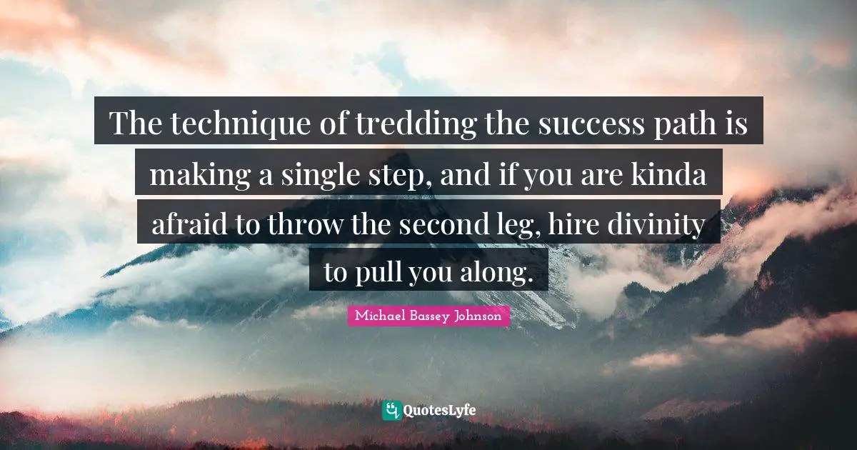 Spiritual Path Quotes: "The technique of tredding the success path is making a single step, and if you are kinda afraid to throw the second leg, hire divinity to pull you along."